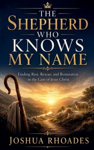The Shepherd Who Knows My Name - Finding Rest, Rescue, and Restoration in the Care of Jesus Christ