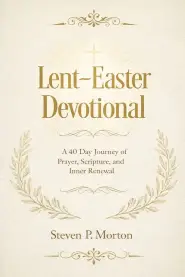 Lent-Easter Devotional: A 40 Day Journey of Prayer, Scripture, and Inner Renewal