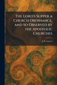 The Lord's Supper a Church Ordinance, and So Observed by the Apostolic Churches