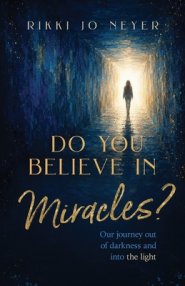 Do You Believe in Miracles?: Our Journey Out of Darkness and into the Light