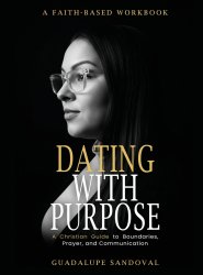 Dating with Purpose: A Faith-Based Workbook A Christian Guide to Boundaries, Prayer, and Communication