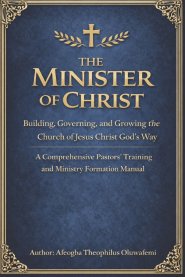 The Minister of Christ: Building, Governing, and Growing the Church of Jesus Christ God's Way A Comprehensive Pastors' Training and Ministry Formation
