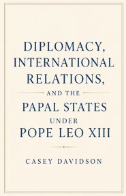 Diplomacy, International Relations, and the Papal States Under Pope Leo XIII