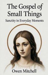 The Gospel of Small Things: Sanctity in Everyday Moments