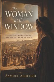The Woman at the Window: A Novel of Michal, David, and the Fall of Saul's House