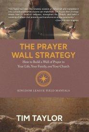 The Prayer Wall Strategy: How to Build a Wall of Prayer in Your Life, Your Family, and Your Church