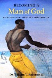 BECOMING A MAN OF GOD: Redeeming Masculinity in a Confused Age