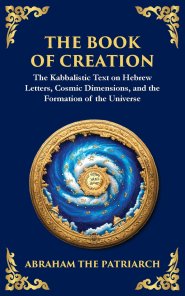 The Book of Creation (Sefer Yetzirah): A Timeless Guide to the Mysteries of the Universe