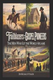 Trailblazers And Gospel Pioneers Of The 1800s: The Men Who Lit the World Aflame