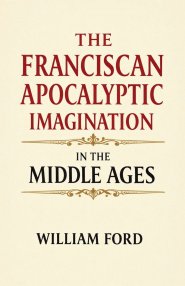 The Franciscan Apocalyptic Imagination in the Middle Ages