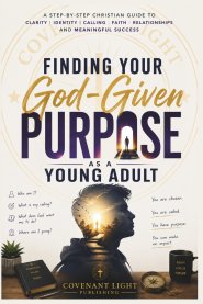 Finding Your God-Given Purpose as a Young Adult: A Step-by-Step Christian Guide to Clarity, Identity, Calling, Faith, Relationships, and Meaningful Su
