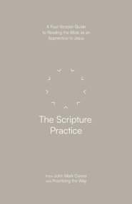 The Scripture Practice: A Four-Session Guide to Reading the Bible as an Apprentice to Jesus