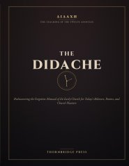 THE DIDACHE: Rediscovering the Forgotten Manual of the Early Church for Today's Believers, Pastors, and Church Planters