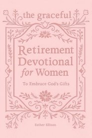 The Graceful Retirement Devotional for Women to Embrace God's Gifts: 52 Weeks of 3-Minute Devotions for Faith, Purpose, and Love-Filled Relationships
