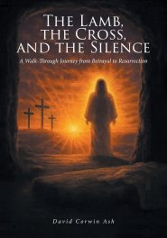 The Lamb, the Cross, and the Silence: A Walk-Through Journey from Betrayal to Resurrection