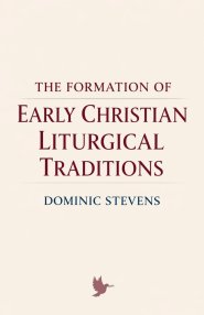 The Formation of Early Christian Liturgical Traditions