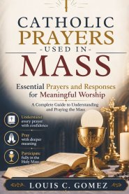 CATHOLIC PRAYERS USED IN MASS: Essential Prayers and Responses for Meaningful Worship: A Complete Guide to Understanding and Praying the Mass