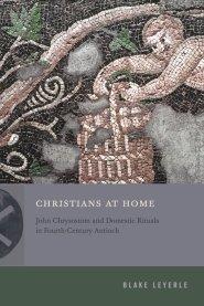 Christians at Home – John Chrysostom and Domestic Rituals in Fourth–Century Antioch
