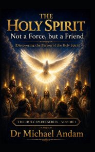 The Holy Spirit  -Not a Force, But a Friend: Discovering the Person of the Holy Spirit  The Holy Spirit Series -Volume 1
