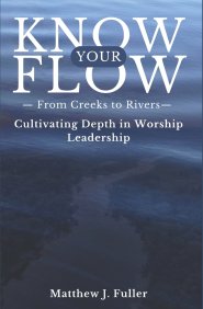 Know Your Flow: Creeks to Rivers: Cultivating Depth in Worship Leadership