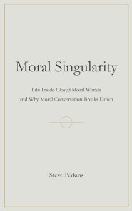 Moral Singularity: Life Inside Closed Moral Worlds and Why Moral Conversation Breaks Down