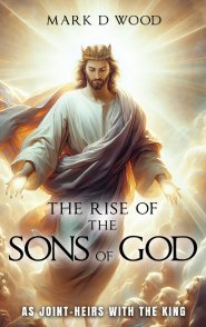 The Rise of the Sons of God: As Joint-Heirs with the King