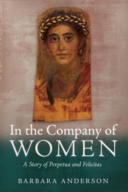 In the Company of Women: A Story of Perpetua and Felicitas