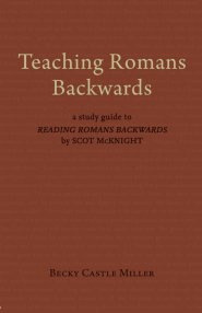 Teaching Romans Backwards: A Study Guide to Reading Romans Backwards by Scot McKnight
