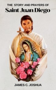 The Story And Prayers Of Saint Juan Diego