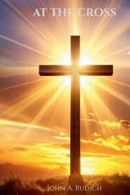 At the Cross: Discovering Grace, Purpose, and the Life-Changing Love of Jesus