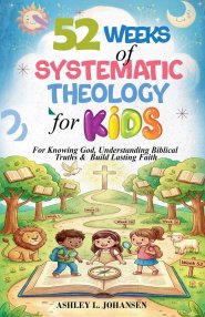 52 Weeks of Systematic Theology for Kids For Knowing God, Understanding Biblical Truths & Build Lasting Faith