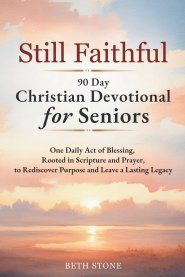 Still Faithful - 90 Day Christian Devotional for Seniors : One Daily Act of Blessing, Rooted in Scripture and Prayer, to Rediscover Purpose and Leave