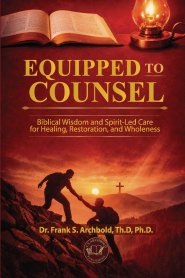 Equipped to Counsel: Biblical wisdom and spirit-led care for healing, restoration and wholeness : Biblical wisdom and spirit-led care for healing, res