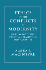 Ethics in the Conflicts of Modernity: An Essay on Desire, Practical Reasoning, and Narrative