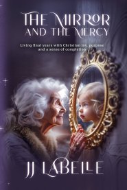 The Mirror and the Mercy: Living final years with Christian joy, purpose and a sense of completion