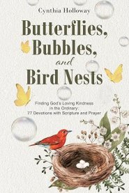 Butterflies, Bubbles, and Bird Nests: Finding God's Loving Kindness in the Ordinary: 77 Devotions with Scripture and Prayer