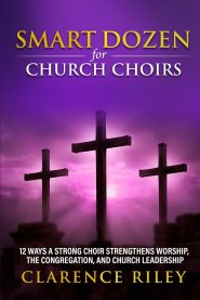 Smart Dozen for Church Choirs: 12 Ways a Strong Choir Strengthens Worship, the Congregation, and Church Leadership
