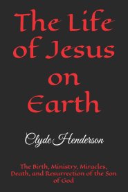 The Life of Jesus on Earth: The Birth, Ministry, Miracles, Death, and Resurrection of the Son of God