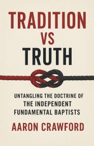Tradition vs Truth: Untangling the Doctrine of the Independent Fundamental Baptists