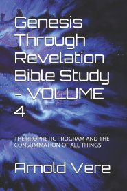 Genesis Through Revelation Bible Study - VOLUME 4: THE PROPHETIC PROGRAM AND THE CONSUMMATION OF ALL THINGS