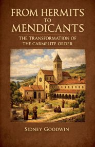 From Hermits to Mendicants: The Transformation of the Carmelite Order