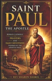SAINT PAUL THE APOSTLE: Roman Catholic Prayers And Daily Devotions Inspired By The Apostle Paul