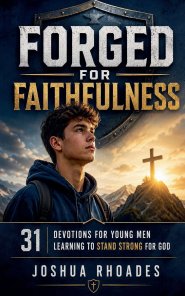 Forged for Faithfulness - 31 Devotions for Young Men Learning to Stand Strong for God