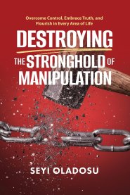 Destroying the Stronghold of Manipulation: Overcome Control, Embrace Truth, and Flourish in Every Area of Life