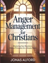 Anger management for Christians: Mastering Your Reactions: Biblical Principles for a Steady Heart