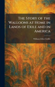 The Story of the Walloons at Home in Lands of Exile and in America