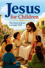 The Jesus Book for Children - The Story of Jesus Lovingly Told: Children's Bible Stories from the Birth of Jesus to the Resurrection (Jesus Christ and