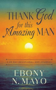 Thank God for This Amazing Man : A 45 Day Devotional and Journal
