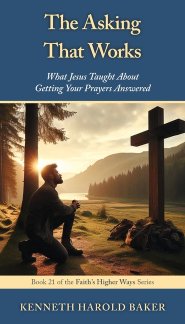 The Asking That Works: What Jesus Taught About Getting Your Prayers Answered