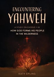 Encountering Yahweh: How God Forms His People in the Wilderness - A Study of Exodus 1-18